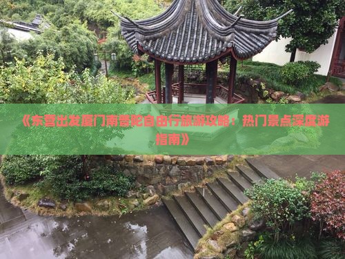 《东营出发厦门南普陀自由行旅游攻略：热门景点深度游指南》