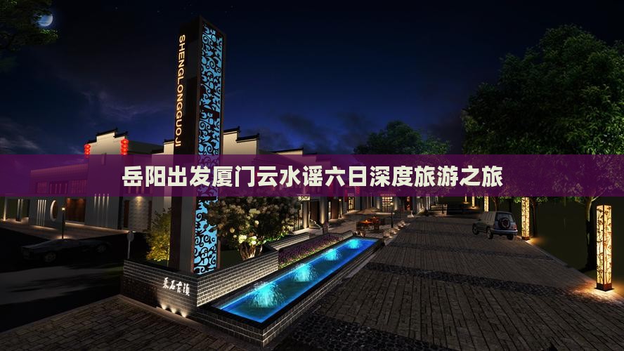 岳阳出发厦门云水谣六日深度旅游之旅