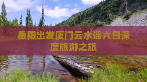 岳阳出发厦门云水谣六日深度旅游之旅