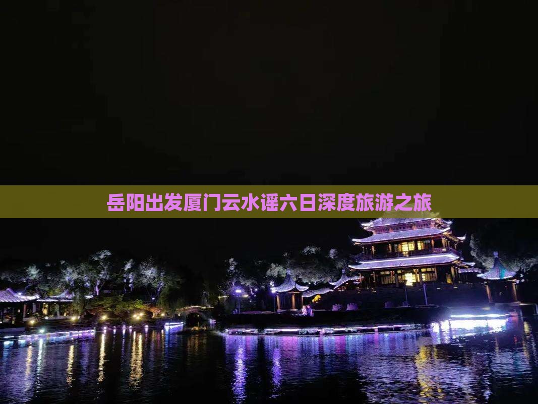 岳阳出发厦门云水谣六日深度旅游之旅