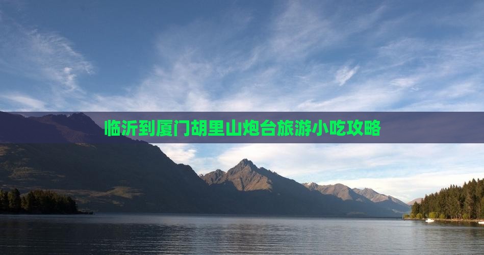 临沂到厦门胡里山炮台旅游小吃攻略