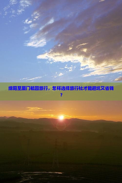 绵阳至厦门毓园旅行，怎样选择旅行社才能避坑又省钱？