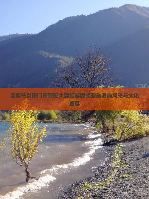清明节到厦门南普陀大型旅游团领略鼓浪屿风光与文化盛宴
