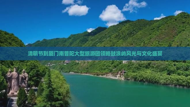 清明节到厦门南普陀大型旅游团领略鼓浪屿风光与文化盛宴