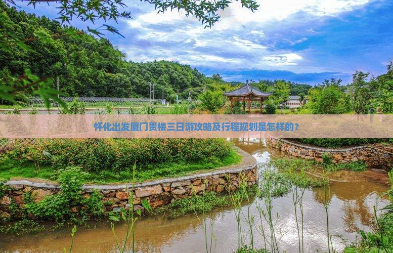 怀化出发厦门贵楼三日游攻略及行程规划是怎样的？