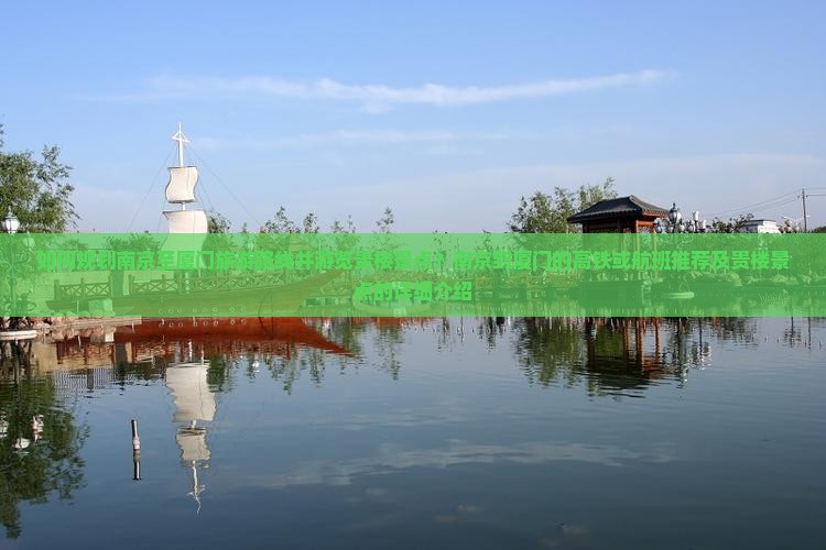 如何规划南京至厦门旅游路线并游览贵楼景点？南京到厦门的高铁或航班推荐及贵楼景点的详细介绍