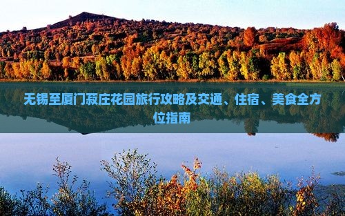 无锡至厦门菽庄花园旅行攻略及交通、住宿、美食全方位指南