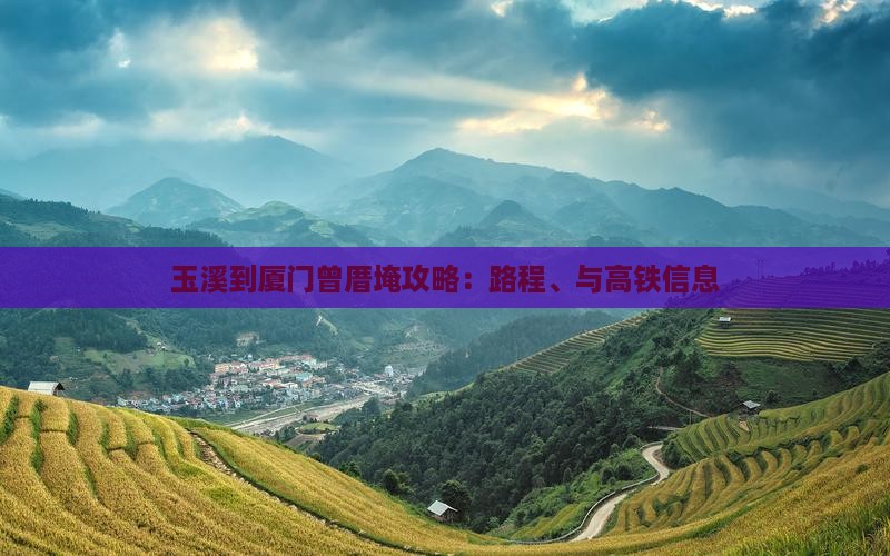 玉溪到厦门曾厝埯攻略：路程、与高铁信息
