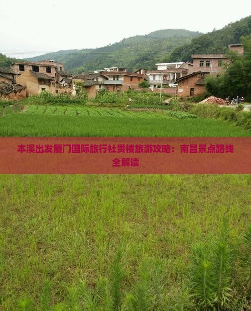 本溪出发厦门国际旅行社贵楼旅游攻略：南昌景点路线全解读