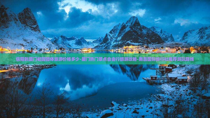 信阳到厦门毓园团体旅游价格多少-厦门热门景点自由行旅游攻略-南昌国际旅行社推荐游玩路线