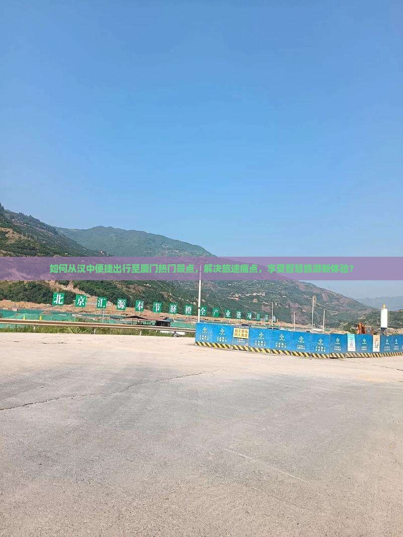 如何从汉中便捷出行至厦门热门景点，解决旅途痛点，享受智慧旅游新体验？