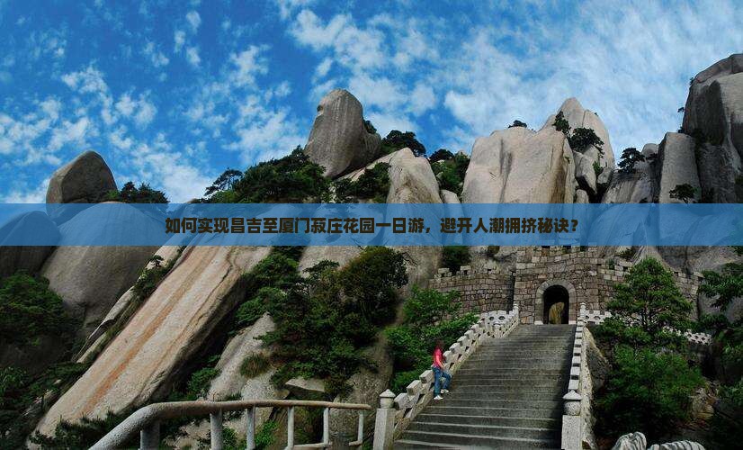 如何实现昌吉至厦门菽庄花园一日游，避开人潮拥挤秘诀？