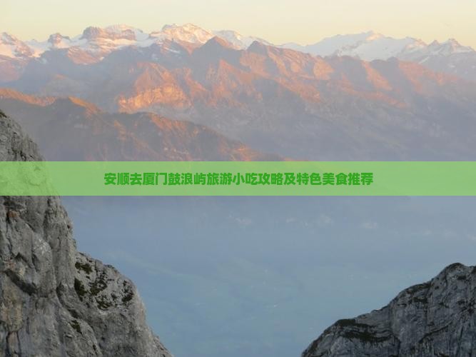 安顺去厦门鼓浪屿旅游小吃攻略及特色美食推荐