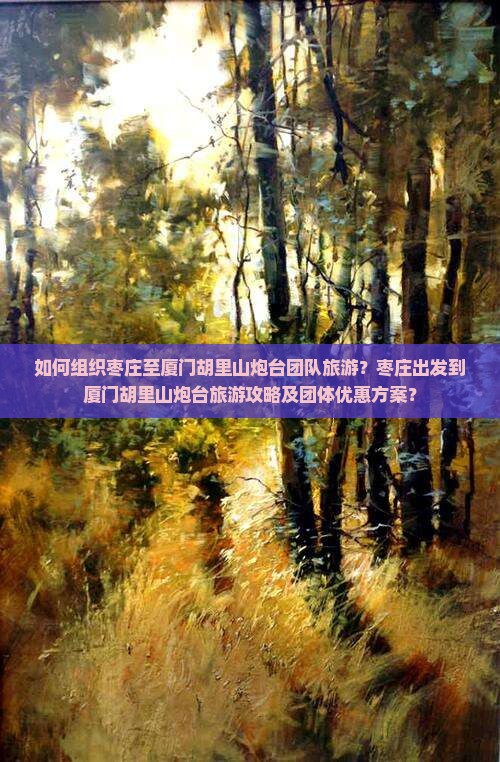 如何组织枣庄至厦门胡里山炮台团队旅游？枣庄出发到厦门胡里山炮台旅游攻略及团体优惠方案？