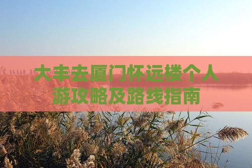 大丰去厦门怀远楼个人游攻略及路线指南