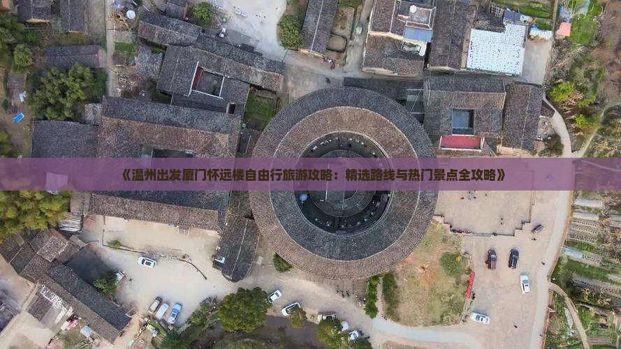 《温州出发厦门怀远楼自由行旅游攻略：精选路线与热门景点全攻略》