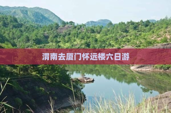 渭南去厦门怀远楼六日游