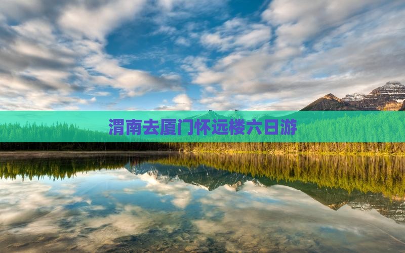 渭南去厦门怀远楼六日游