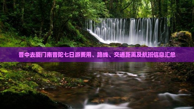 晋中去厦门南普陀七日游费用、路线、交通距离及航班信息汇总