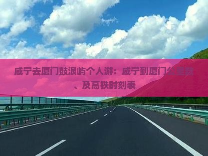 咸宁去厦门鼓浪屿个人游：咸宁到厦门公里数、及高铁时刻表
