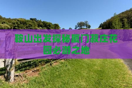 鞍山出发探秘厦门菽庄花园必游之地