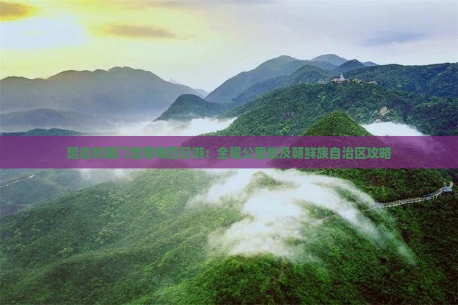 延边到厦门曾厝埯四日游：全程公里数及朝鲜族自治区攻略
