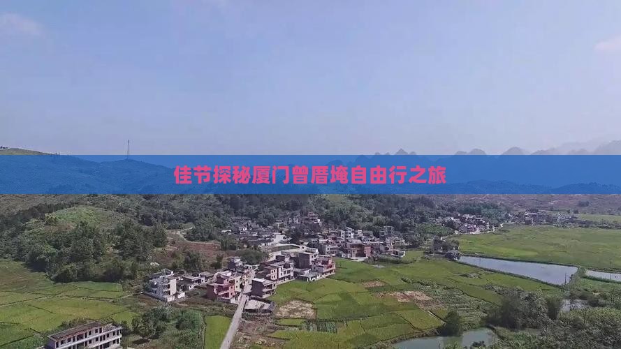 佳节探秘厦门曾厝埯自由行之旅
