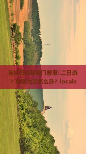 克拉玛依到厦门曾厝垵二日游？机票太贵怎么办？localspotting推荐低预算旅行攻略