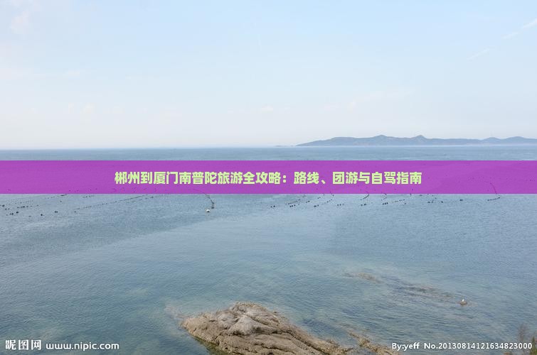 郴州到厦门南普陀旅游全攻略：路线、团游与自驾指南