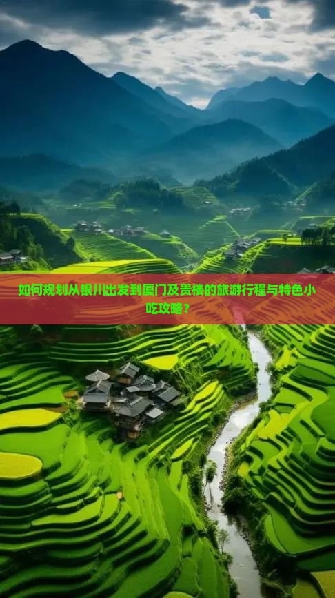 如何规划从银川出发到厦门及贵楼的旅游行程与特色小吃攻略？