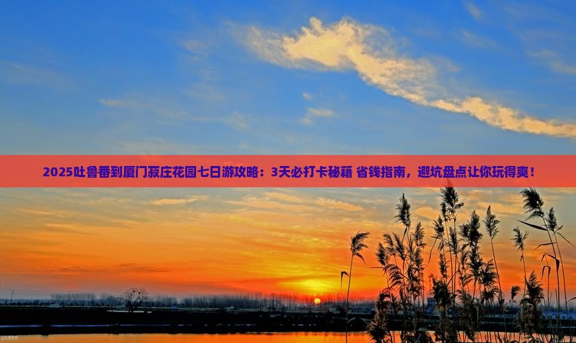 吐鲁番到厦门菽庄花园七日游