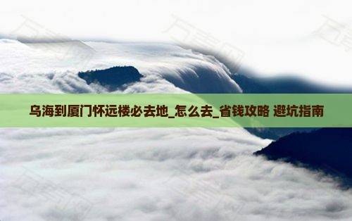 乌海到厦门怀远楼必去地