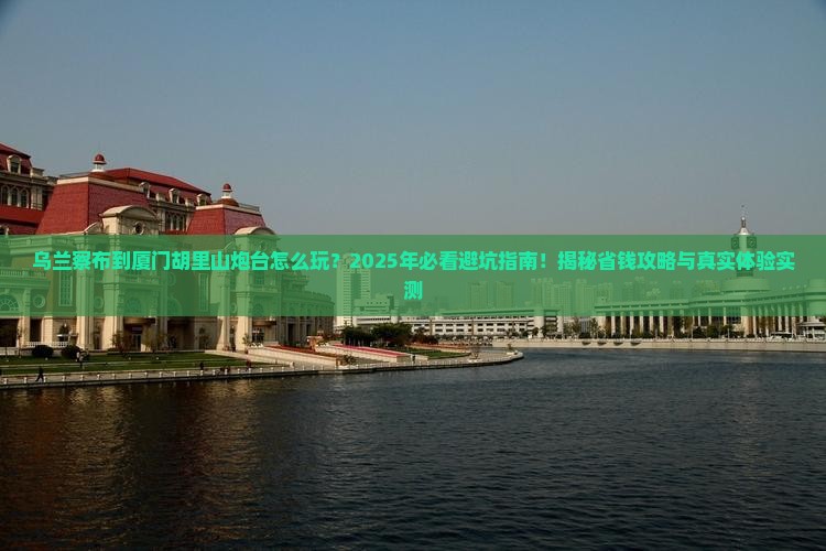 乌兰察布到厦门胡里山炮台哪里玩