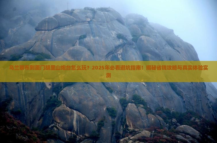 乌兰察布到厦门胡里山炮台哪里玩