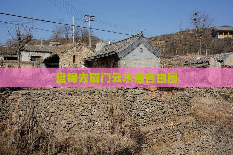 盘锦去厦门云水谣自由团