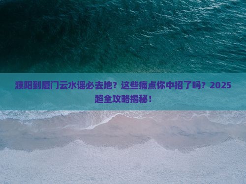 濮阳到厦门云水谣必去地