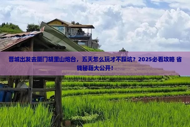 晋城去厦门胡里山炮台五日游
