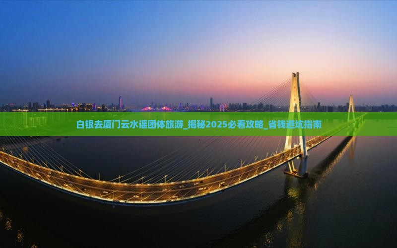 白银去厦门云水谣团体旅游