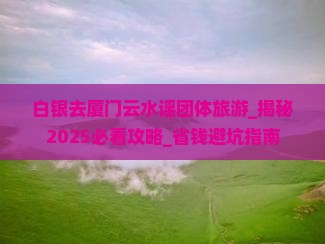 白银去厦门云水谣团体旅游