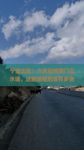 宁波到厦门云水谣六日游