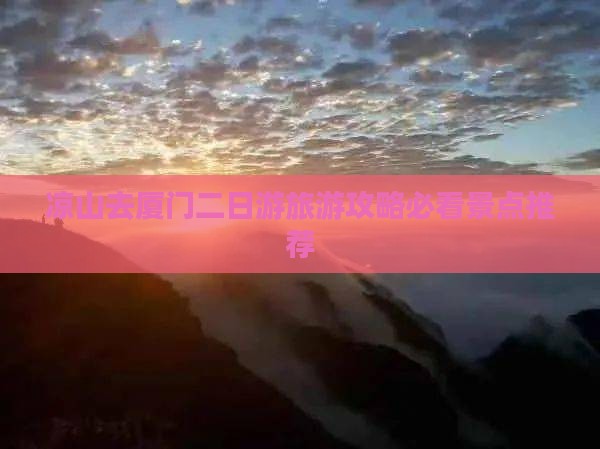 凉山去厦门二日游旅游攻略必看景点推荐