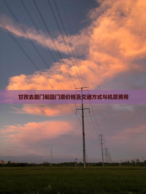 甘孜去厦门毓园门票价格及交通方式与机票费用