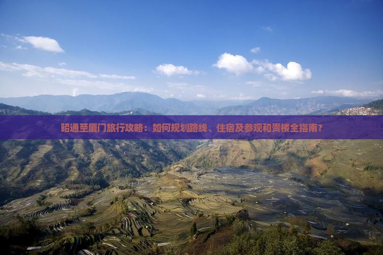 昭通至厦门旅行攻略：如何规划路线、住宿及参观和贵楼全指南？