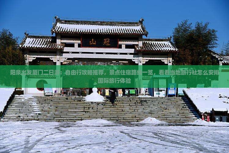 阳泉出发厦门二日游：自由行攻略推荐，景点住宿路线一览，看看当地旅行社怎么安排国际旅行体验