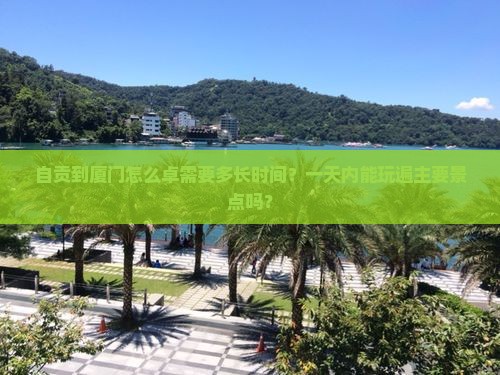 自贡到厦门怎么卓需要多长时间？一天内能玩遍主要景点吗？
