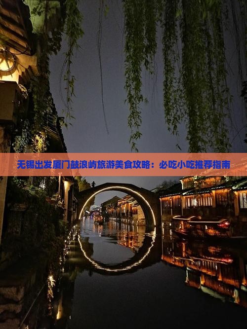 无锡出发厦门鼓浪屿旅游美食攻略：必吃小吃推荐指南