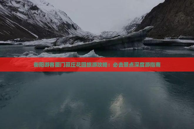 衡阳游客厦门菽庄花园旅游攻略：必去景点深度游指南