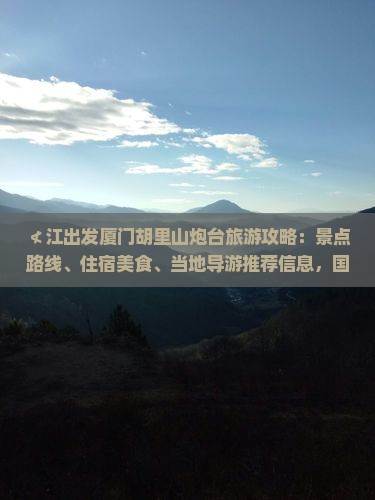 ≮江出发厦门胡里山炮台旅游攻略：景点路线、住宿美食、当地导游推荐信息，国际旅行社旅游团一看便知》