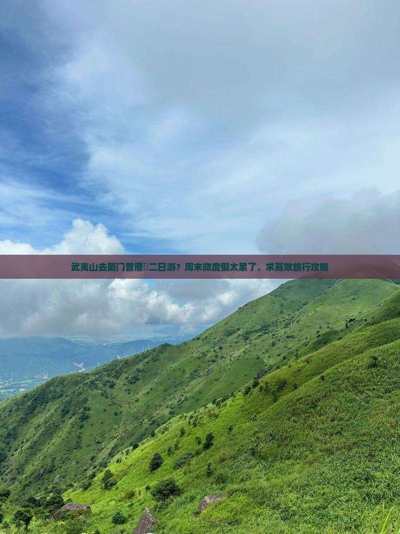 武夷山去厦门曾厝垵二日游？周末微度假太累了，求高效旅行攻略