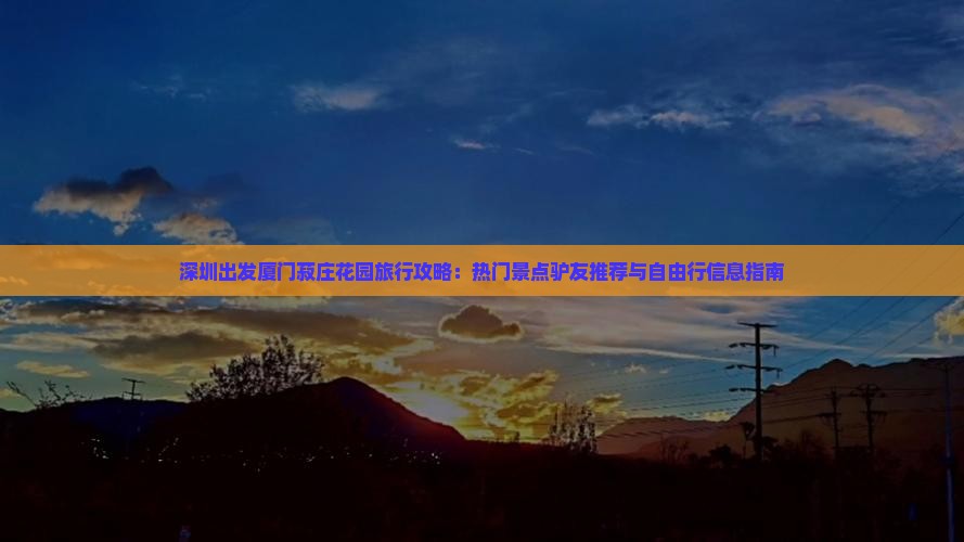 深圳出发厦门菽庄花园旅行攻略：热门景点驴友推荐与自由行信息指南